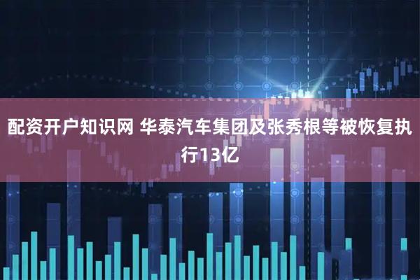 配资开户知识网 华泰汽车集团及张秀根等被恢复执行13亿