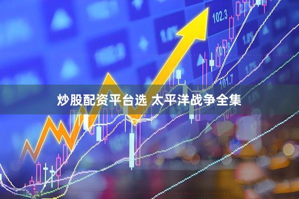 炒股配资平台选 太平洋战争全集