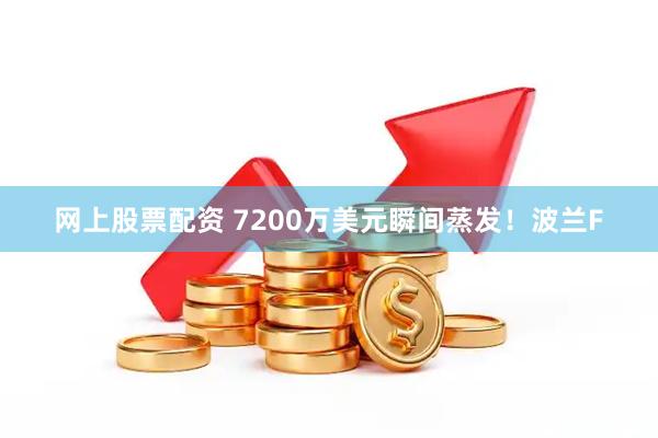 网上股票配资 7200万美元瞬间蒸发！波兰F